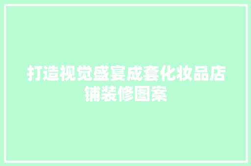打造视觉盛宴成套化妆品店铺装修图案