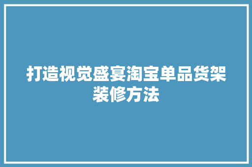 打造视觉盛宴淘宝单品货架装修方法