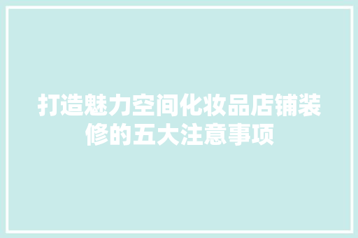 打造魅力空间化妆品店铺装修的五大注意事项
