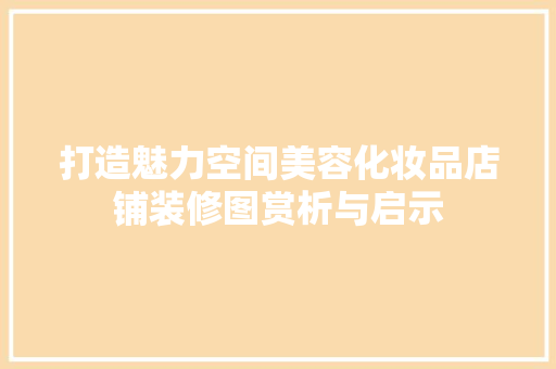 打造魅力空间美容化妆品店铺装修图赏析与启示