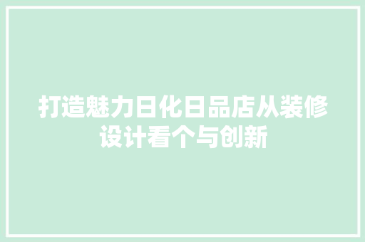 打造魅力日化日品店从装修设计看个与创新