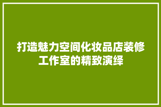打造魅力空间化妆品店装修工作室的精致演绎