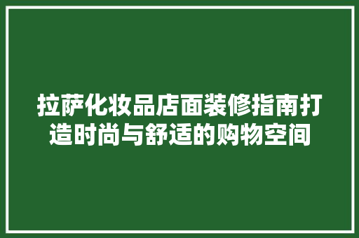 拉萨化妆品店面装修指南打造时尚与舒适的购物空间