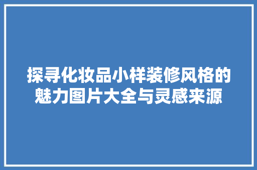 探寻化妆品小样装修风格的魅力图片大全与灵感来源