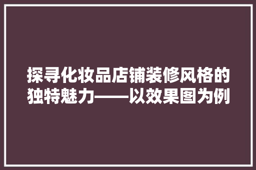 探寻化妆品店铺装修风格的独特魅力——以效果图为例