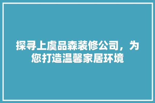 探寻上虞品森装修公司，为您打造温馨家居环境