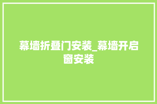 幕墙折叠门安装_幕墙开启窗安装
