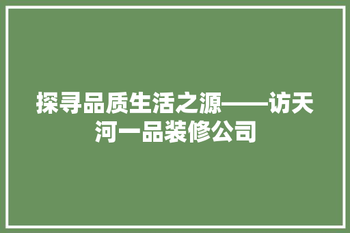 探寻品质生活之源——访天河一品装修公司