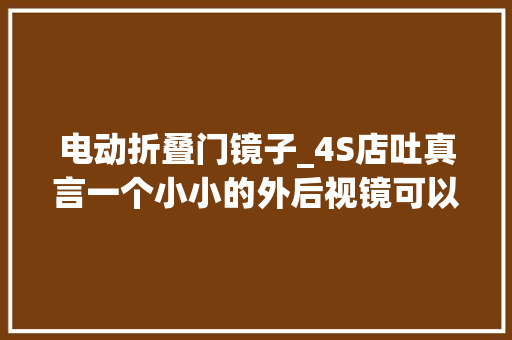 电动折叠门镜子_4S店吐真言一个小小的外后视镜可以包含若干功能