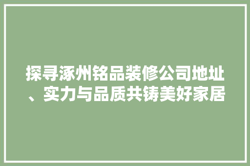 探寻涿州铭品装修公司地址、实力与品质共铸美好家居
