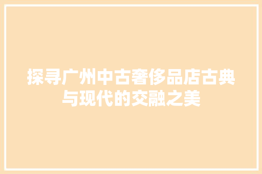 探寻广州中古奢侈品店古典与现代的交融之美