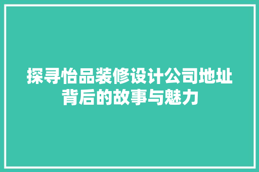 探寻怡品装修设计公司地址背后的故事与魅力