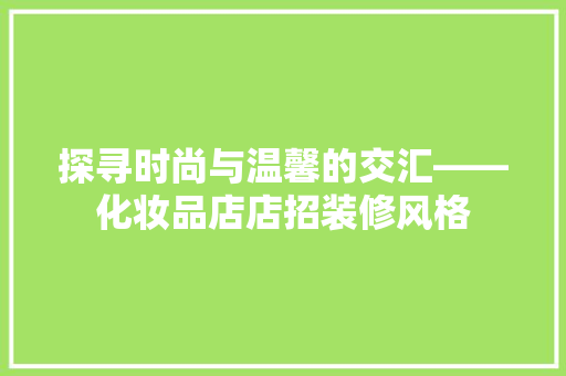 探寻时尚与温馨的交汇——化妆品店店招装修风格