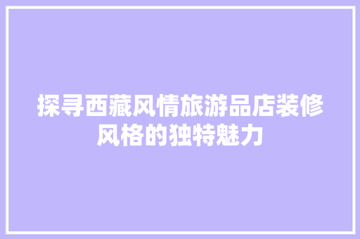 探寻西藏风情旅游品店装修风格的独特魅力