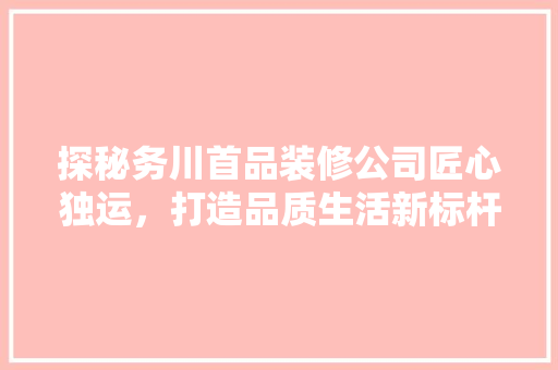 探秘务川首品装修公司匠心独运，打造品质生活新标杆