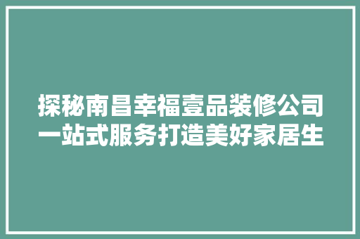 探秘南昌幸福壹品装修公司一站式服务打造美好家居生活