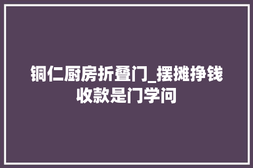 铜仁厨房折叠门_摆摊挣钱收款是门学问