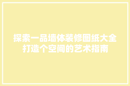 探索一品墙体装修图纸大全打造个空间的艺术指南