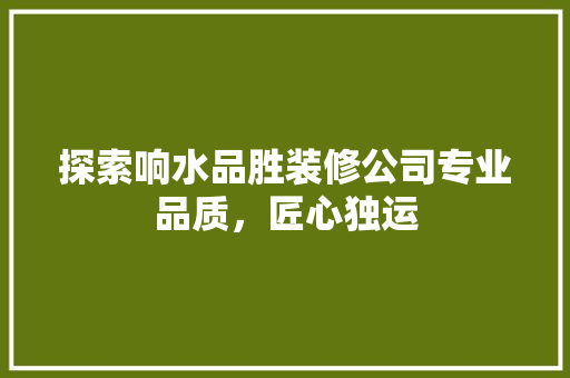 探索响水品胜装修公司专业品质，匠心独运