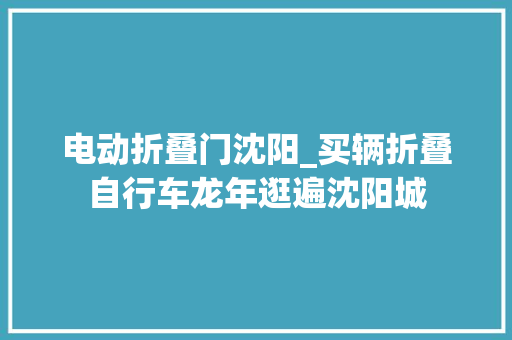 电动折叠门沈阳_买辆折叠自行车龙年逛遍沈阳城