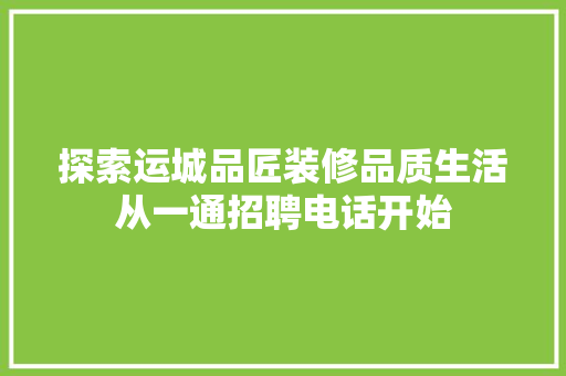 探索运城品匠装修品质生活从一通招聘电话开始