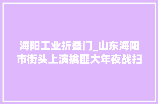 海阳工业折叠门_山东海阳市街头上演擒匪大年夜战扫帚电动车齐上阵