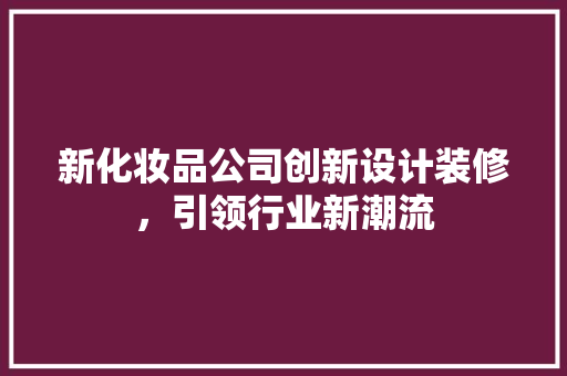 新化妆品公司创新设计装修，引领行业新潮流