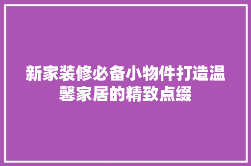 新家装修必备小物件打造温馨家居的精致点缀