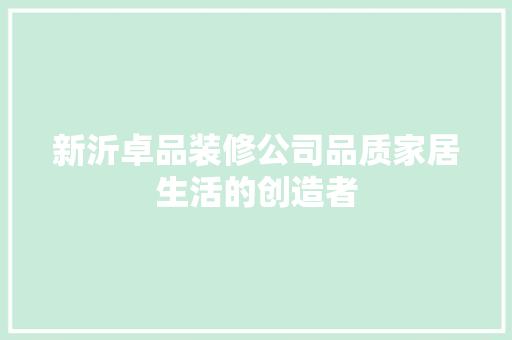 新沂卓品装修公司品质家居生活的创造者