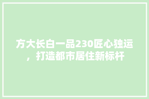 方大长白一品230匠心独运，打造都市居住新标杆