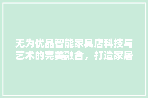 无为优品智能家具店科技与艺术的完美融合，打造家居新体验