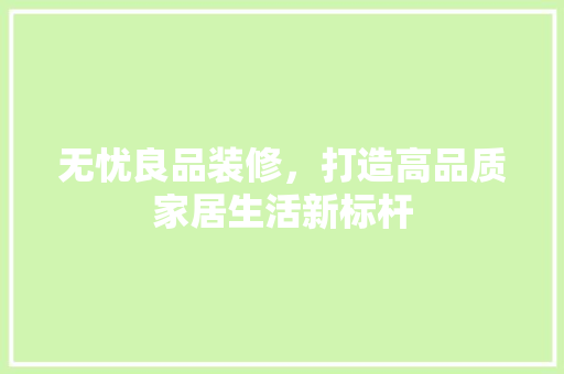 无忧良品装修，打造高品质家居生活新标杆
