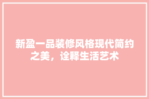 新盈一品装修风格现代简约之美，诠释生活艺术
