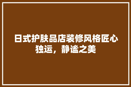 日式护肤品店装修风格匠心独运，静谧之美