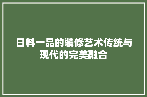 日料一品的装修艺术传统与现代的完美融合
