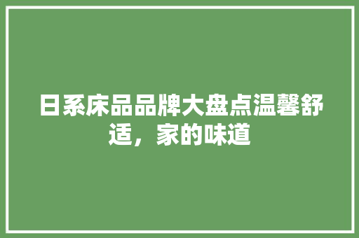 日系床品品牌大盘点温馨舒适，家的味道