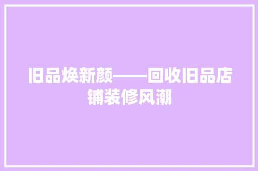旧品焕新颜——回收旧品店铺装修风潮