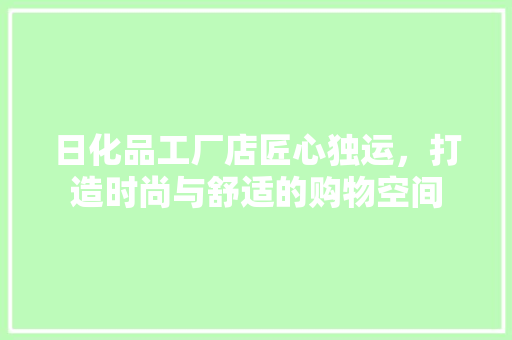 日化品工厂店匠心独运，打造时尚与舒适的购物空间