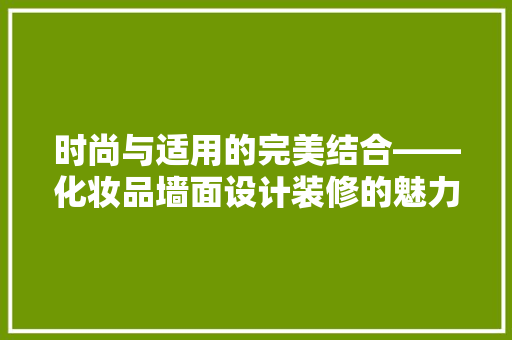 时尚与适用的完美结合——化妆品墙面设计装修的魅力