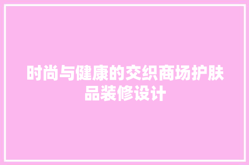 时尚与健康的交织商场护肤品装修设计