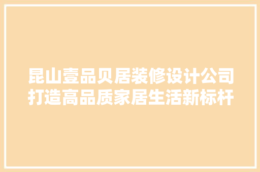 昆山壹品贝居装修设计公司打造高品质家居生活新标杆