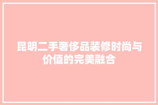 昆明二手奢侈品装修时尚与价值的完美融合