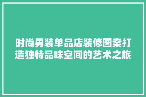 时尚男装单品店装修图案打造独特品味空间的艺术之旅