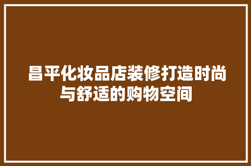 昌平化妆品店装修打造时尚与舒适的购物空间