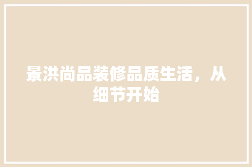 景洪尚品装修品质生活，从细节开始