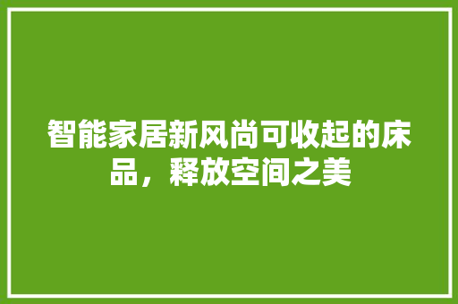 智能家居新风尚可收起的床品，释放空间之美