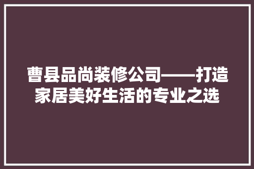曹县品尚装修公司——打造家居美好生活的专业之选