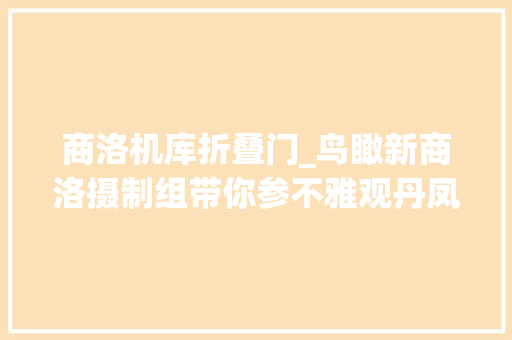 商洛机库折叠门_鸟瞰新商洛摄制组带你参不雅观丹凤机场探访神秘机坪塔台