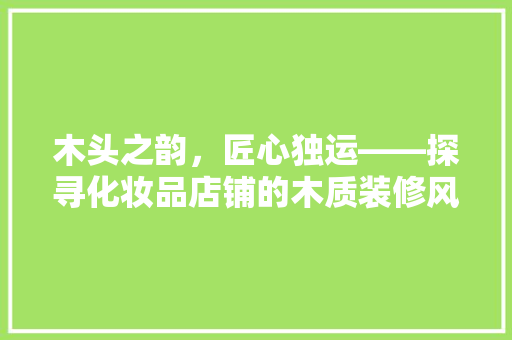 木头之韵，匠心独运——探寻化妆品店铺的木质装修风格