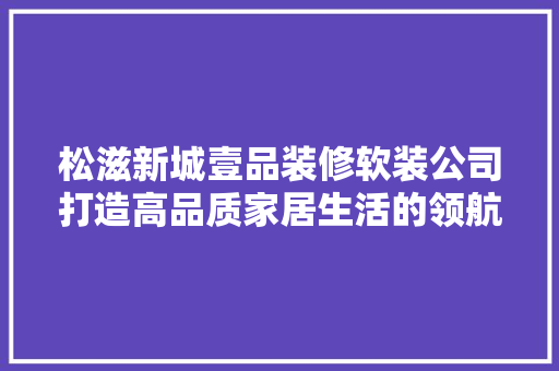 松滋新城壹品装修软装公司打造高品质家居生活的领航者